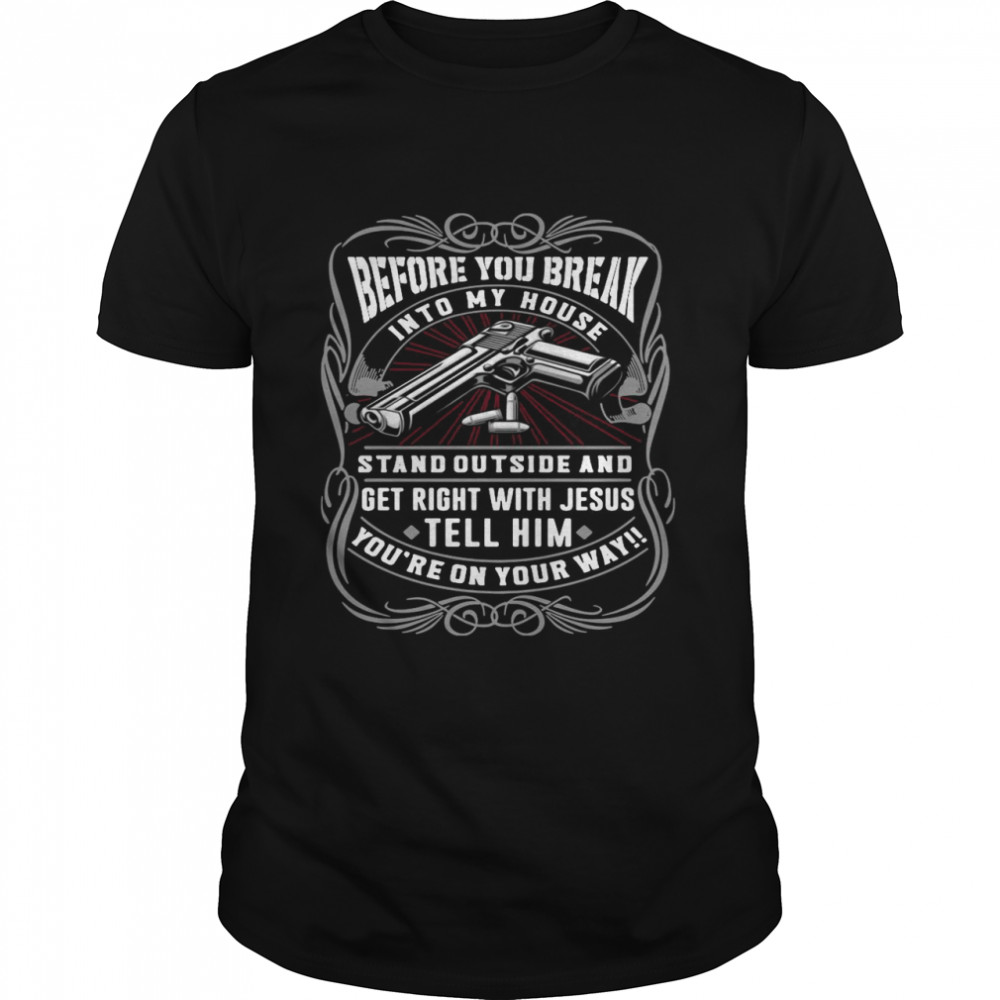 Before You Break Into My House Stand Outside And Get Right With Jesus Tell Him You’re On Your Way  Classic Men's T-shirt