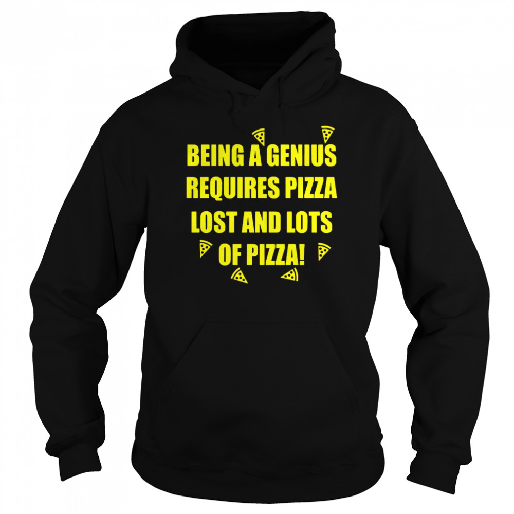 Being A Genius Requires Pizza Lost And Lots Of Pizza  Unisex Hoodie