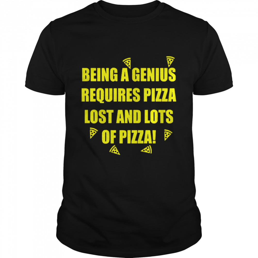 Being A Genius Requires Pizza Lost And Lots Of Pizza  Classic Men's T-shirt