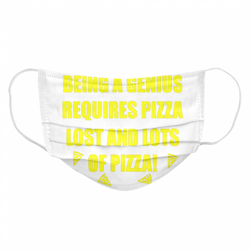 Being A Genius Requires Pizza Lost And Lots Of Pizza  Cloth Face Mask