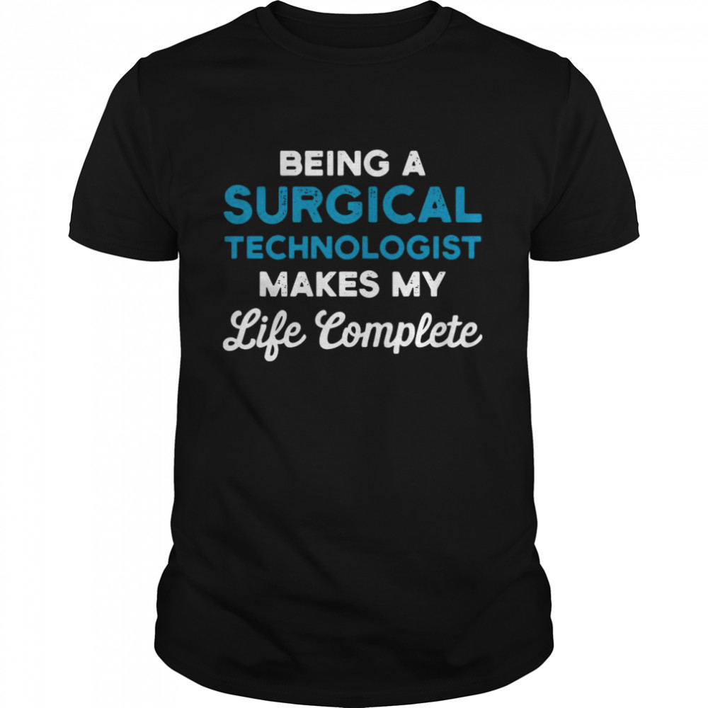 Being A Surgical Technologist Makes My Life Complete Scrub Tech shirt