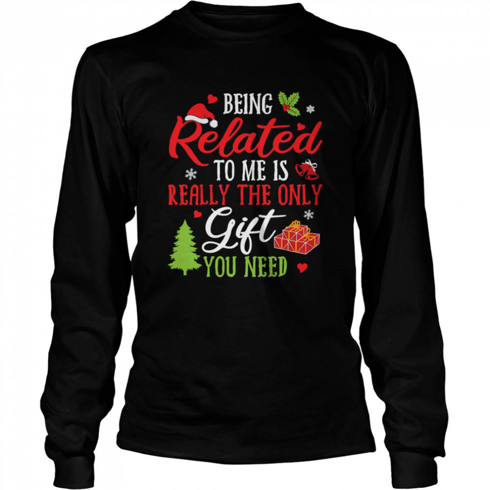 Being Related To Me Is Really The Only Gift You Need Christmas Pajamas  Long Sleeved T-shirt