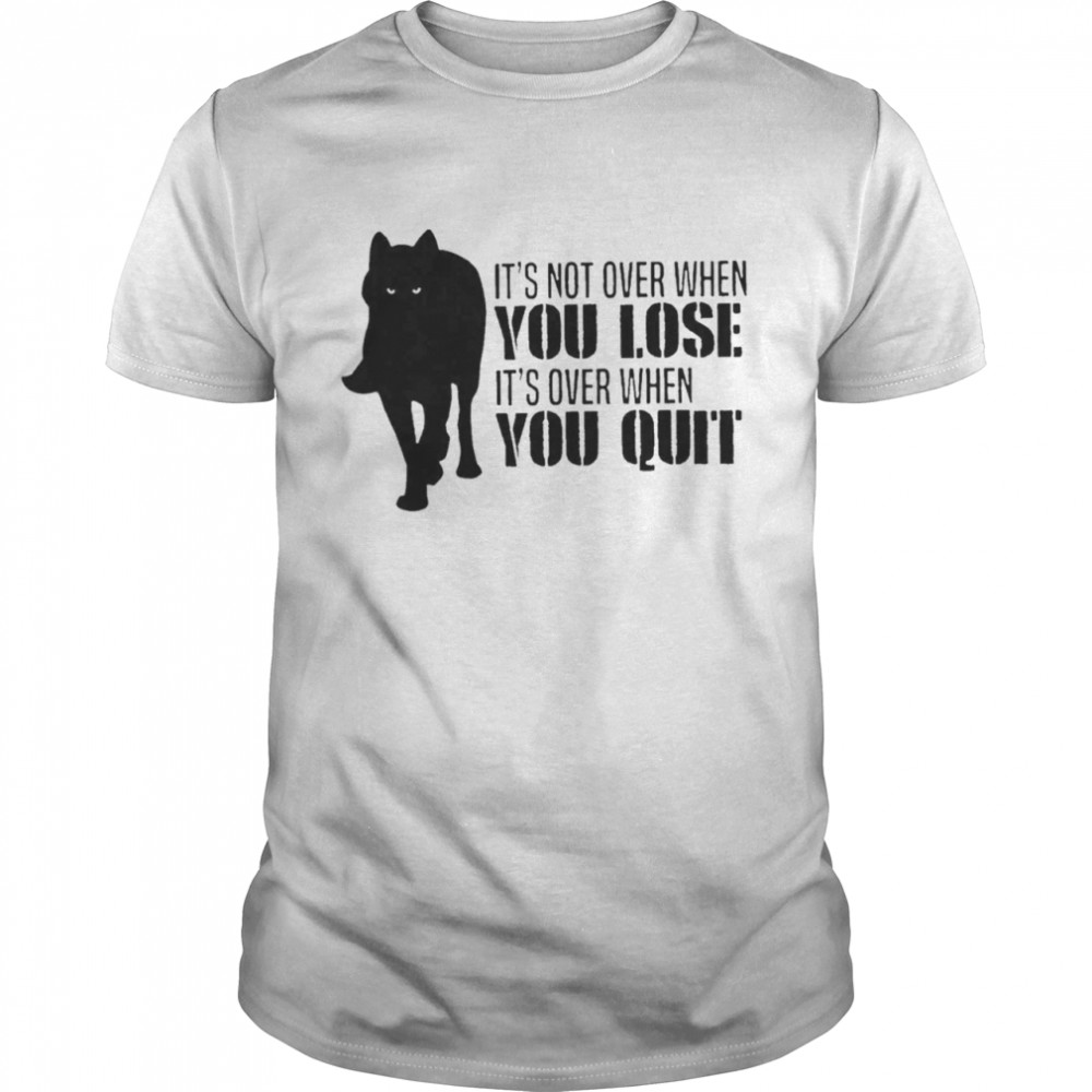 Black Cat its not over when you lose its over when you quit shirt