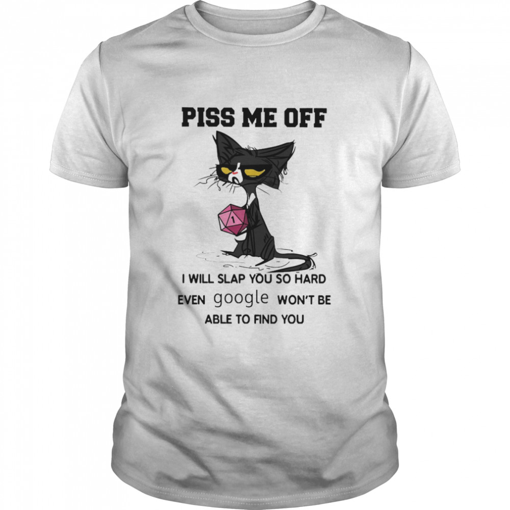 Black Cat piss me off i will slap you so hard even google wont be able find you shirt