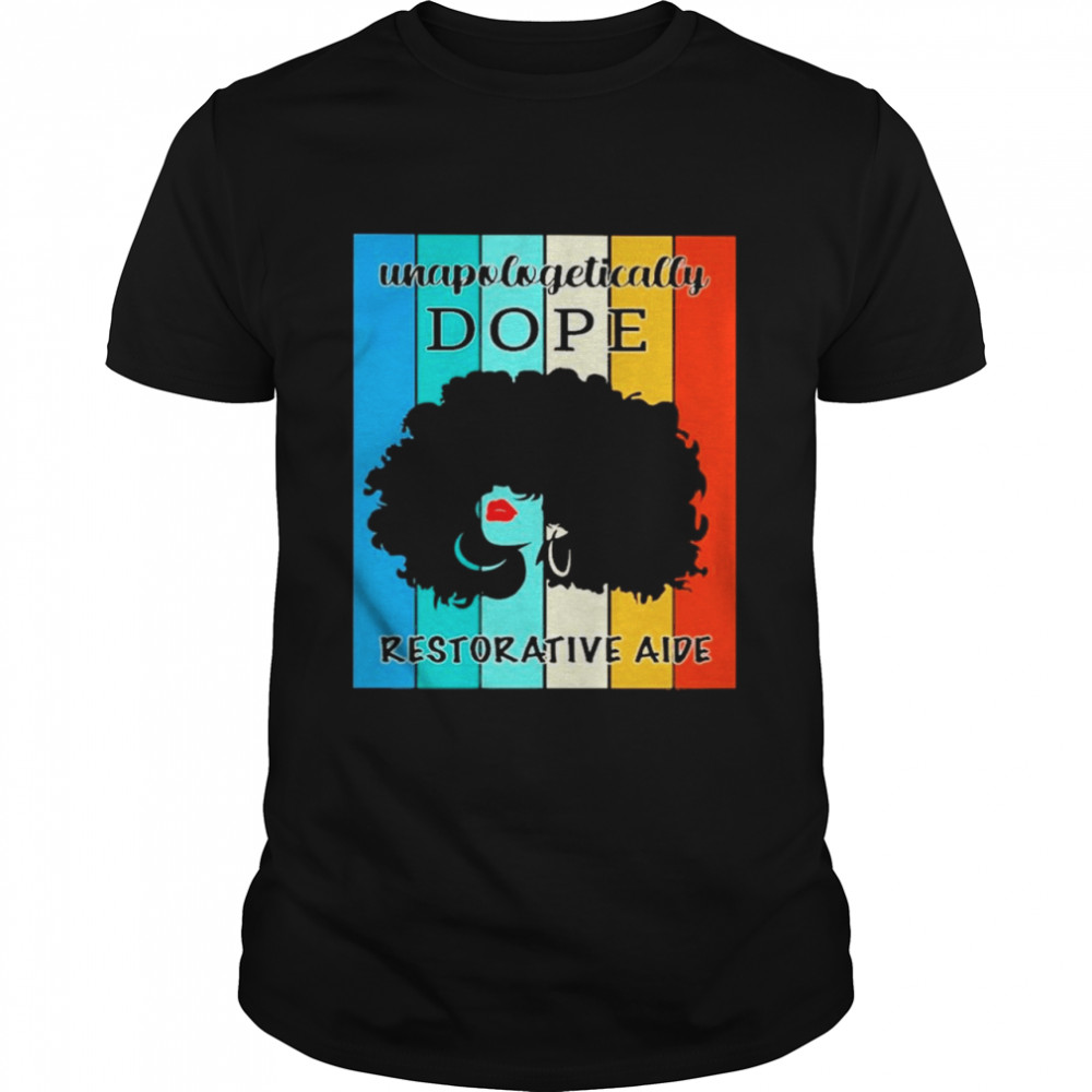 Black Girl Unapologetically Dope Restorative Aide Vintage shirt