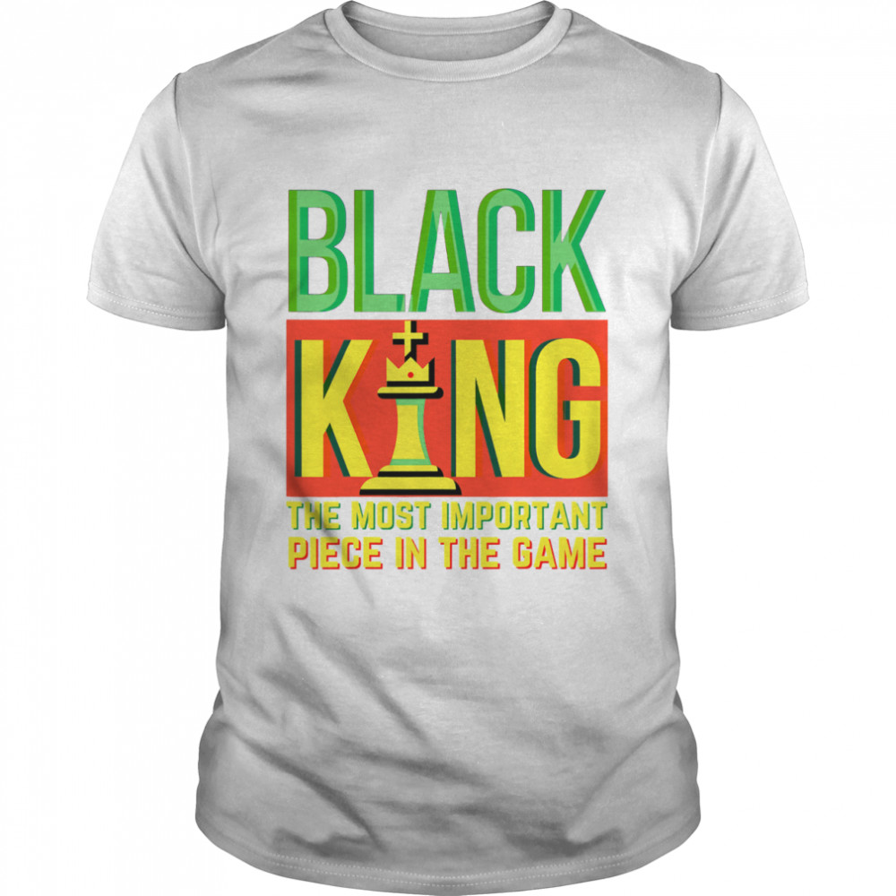 Black King Chess the most important piece in the game African American History Month Man Dad Bruh shirt