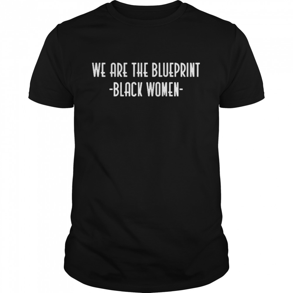 Black Women we are the Blueprint shirt