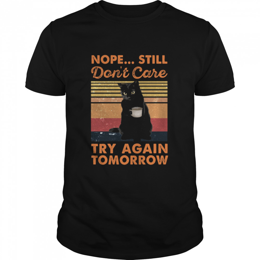 Black cat nope still dont care try again tomorrow vintage shirt