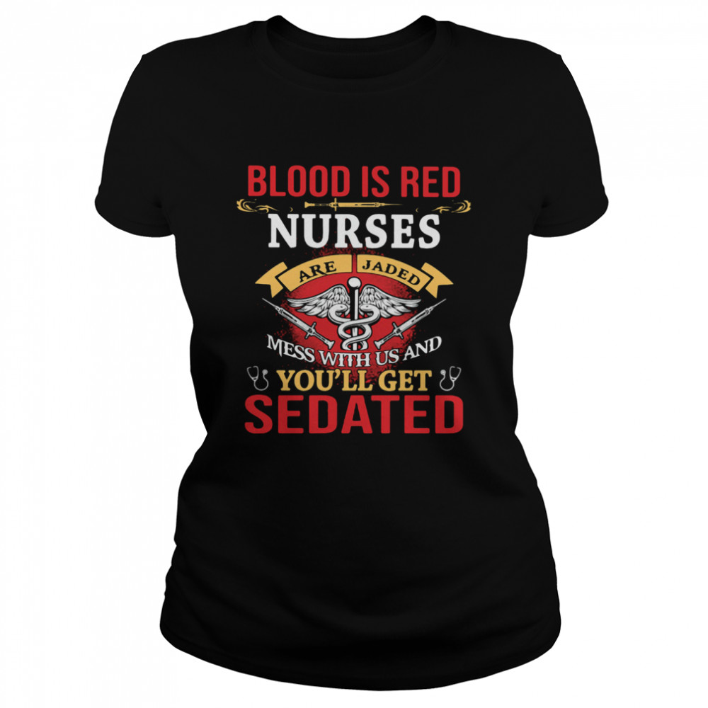 Blood Is Red Nurses Are Jaded Mess With Us And You'll Get Sedated  Classic Women's T-shirt