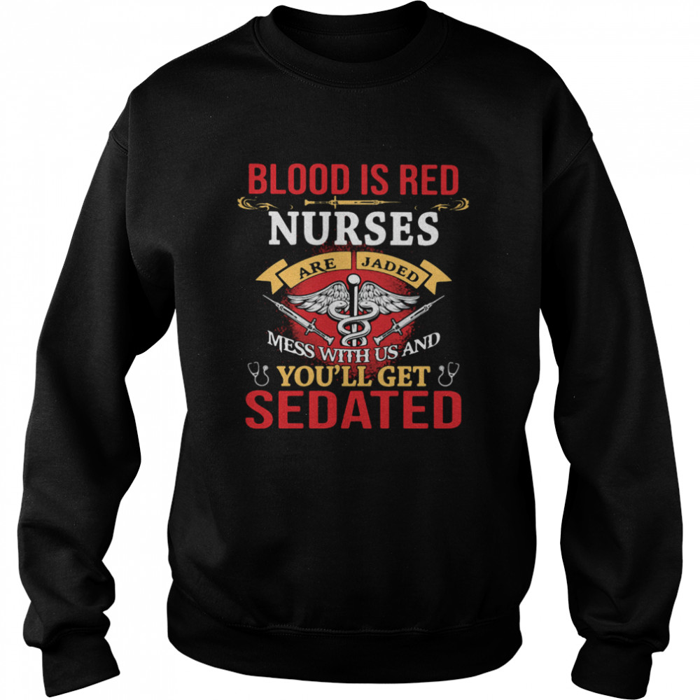 Blood Is Red Nurses Are Jaded Mess With Us And You'll Get Sedated  Unisex Sweatshirt