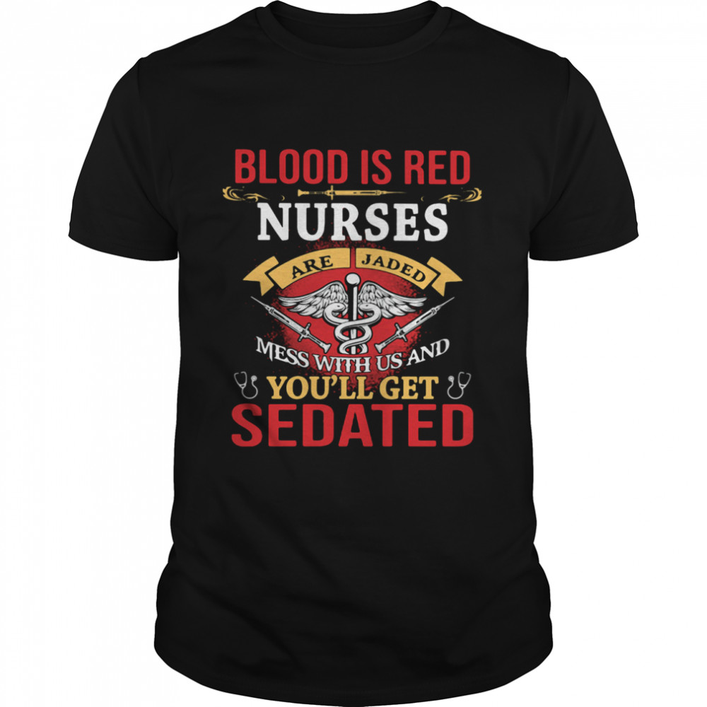 Blood Is Red Nurses Are Jaded Mess With Us And You'll Get Sedated  Classic Men's T-shirt