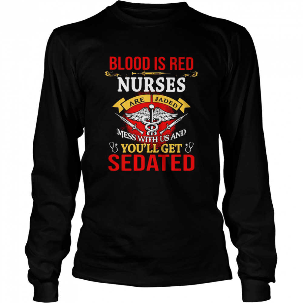 Blood Is Red Nurses Are Jaded Mess With Us And You’ll Get Sedated  Long Sleeved T-shirt