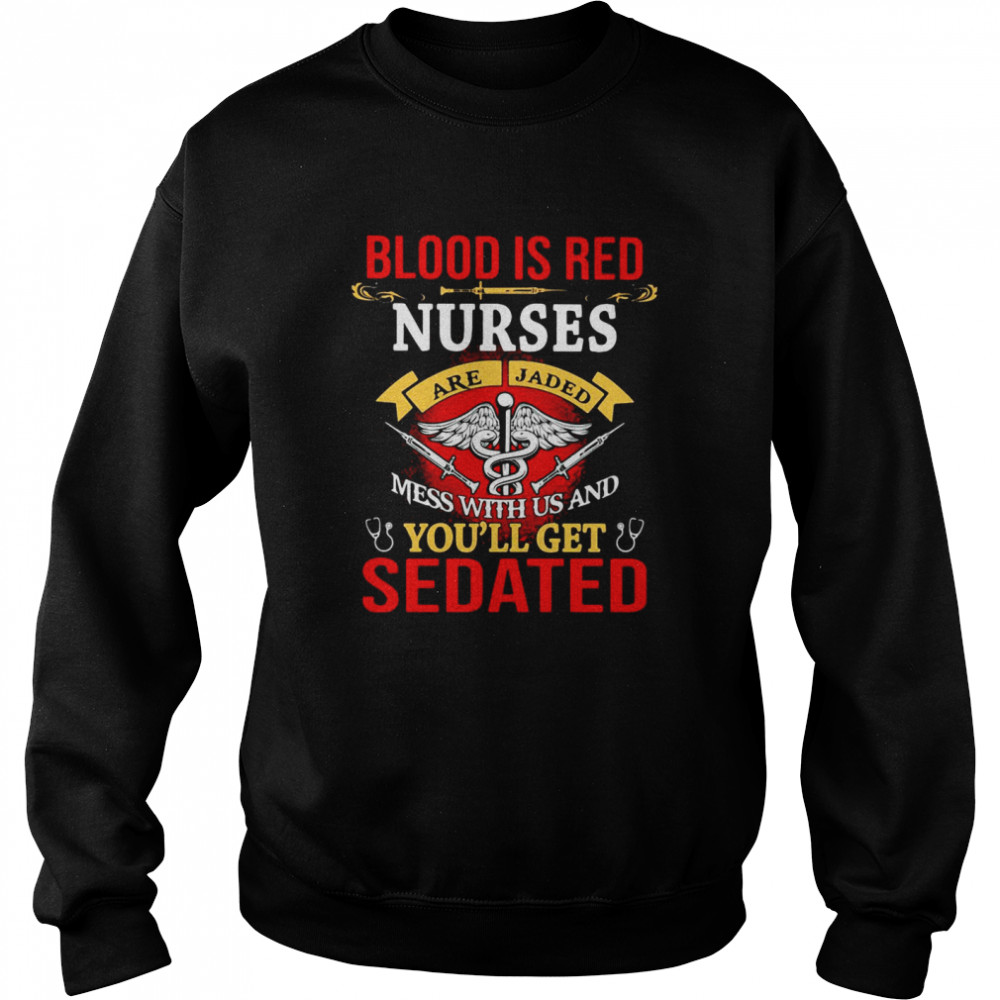 Blood Is Red Nurses Are Jaded Mess With Us And You’ll Get Sedated  Unisex Sweatshirt