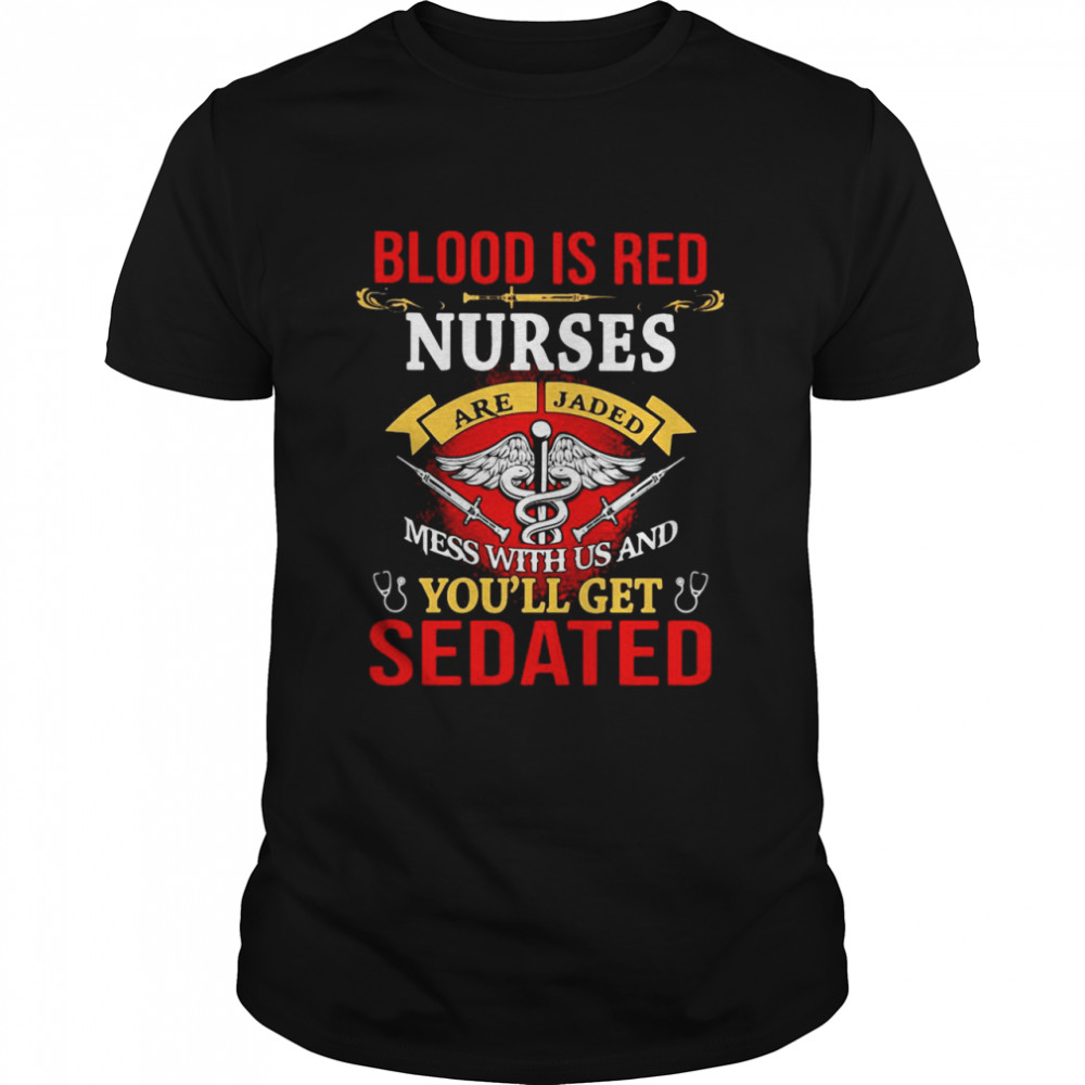 Blood Is Red Nurses Are Jaded Mess With Us And You’ll Get Sedated  Classic Men's T-shirt