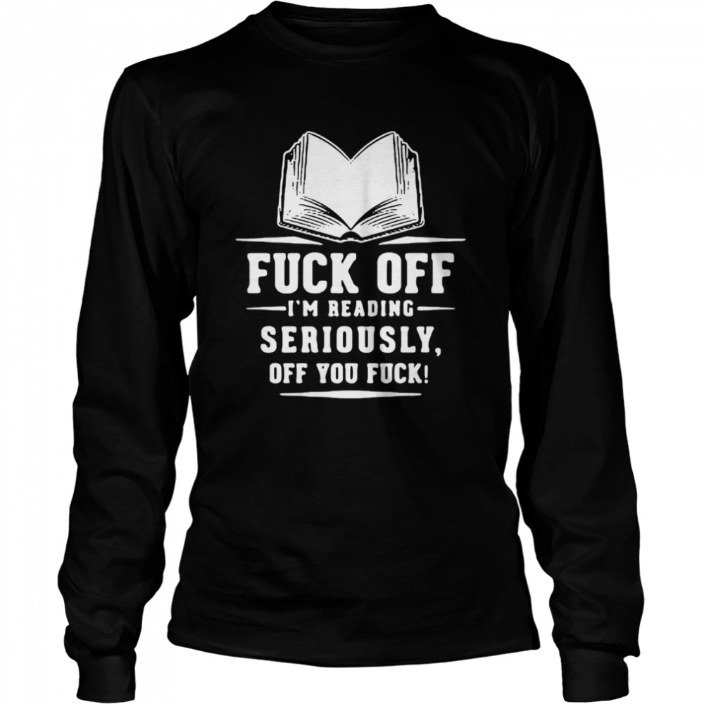 Book Fuck Off I’m Reading Seriously Off You Fuck  Long Sleeved T-shirt