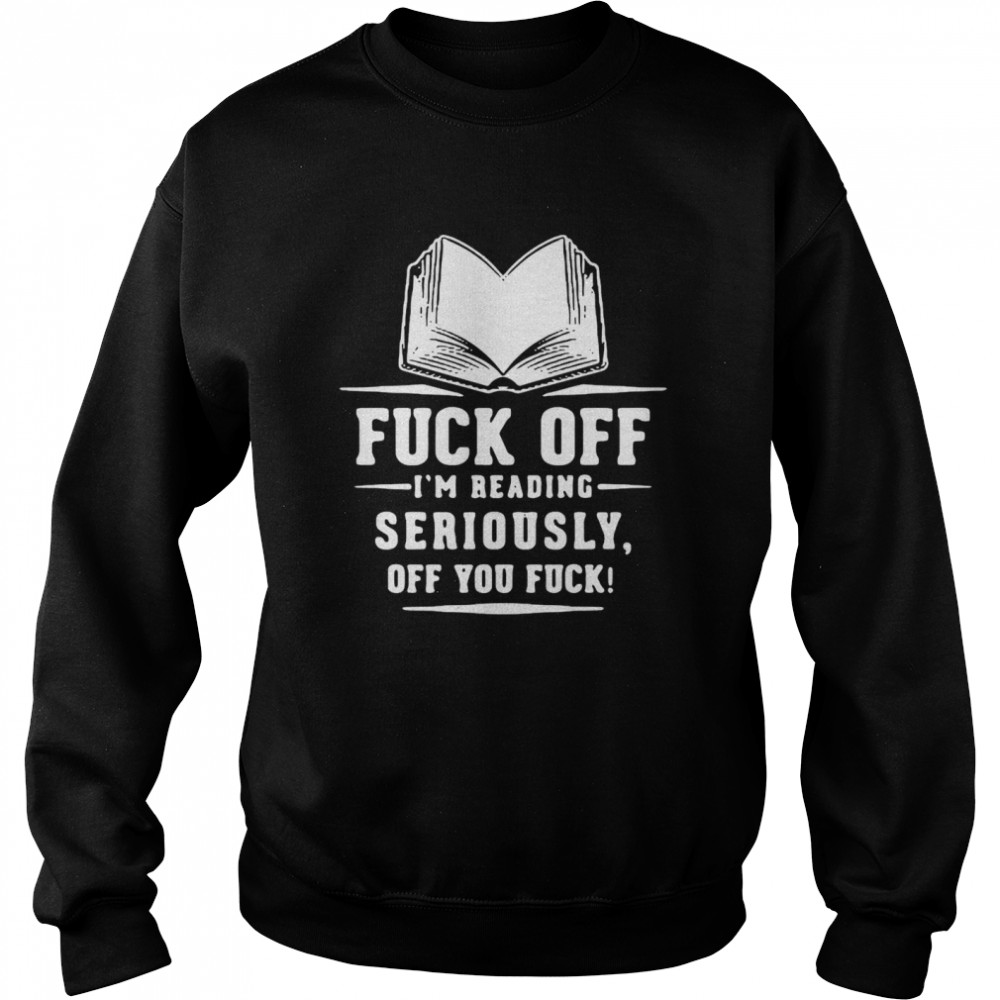 Book Fuck Off I’m Reading Seriously Off You Fuck  Unisex Sweatshirt