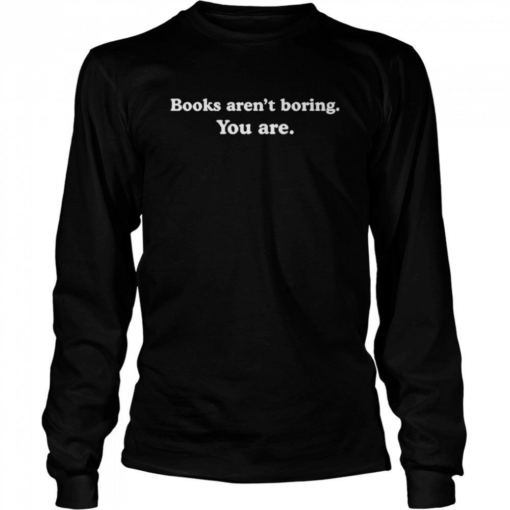 Books arent boring you are  Long Sleeved T-shirt