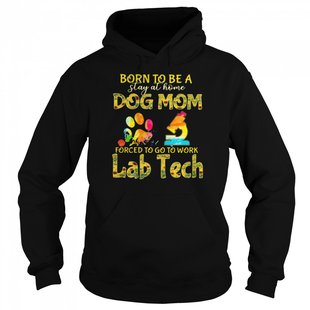 Born To Be A Stay At Home Dog Mom Forced To Go To Work Lab Tech  Unisex Hoodie