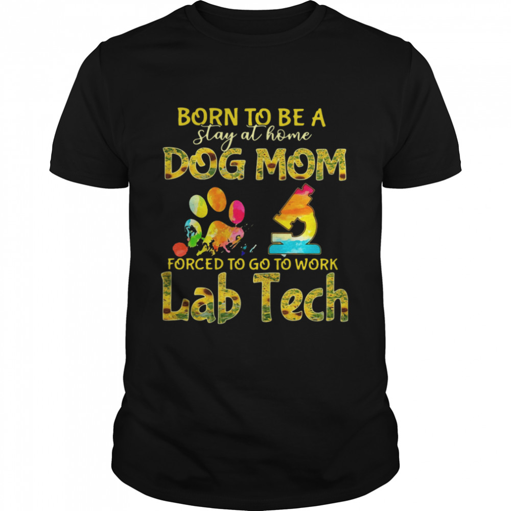 Born To Be A Stay At Home Dog Mom Forced To Go To Work Lab Tech  Classic Men's T-shirt