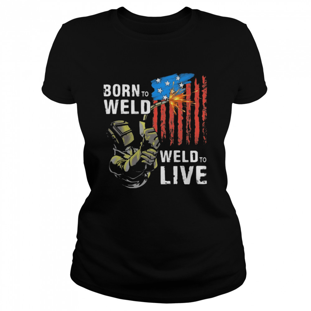 Born To Weld Weld To Live American Flag  Classic Women's T-shirt