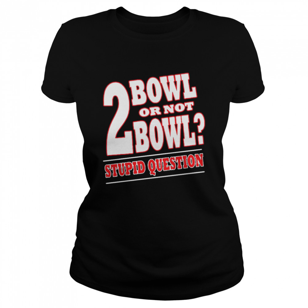 Bowling 2 Bowl Or Not Bowl Stupid Question  Classic Women's T-shirt