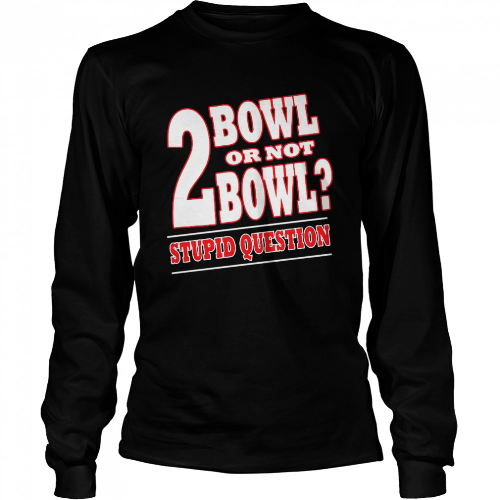 Bowling 2 Bowl Or Not Bowl Stupid Question  Long Sleeved T-shirt