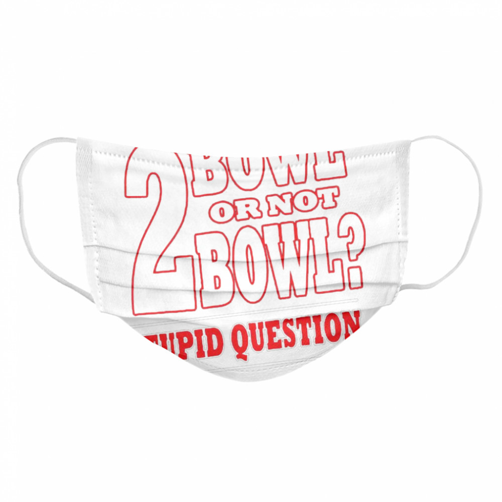 Bowling 2 Bowl Or Not Bowl Stupid Question  Cloth Face Mask