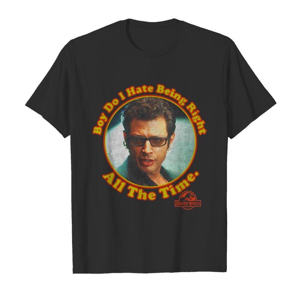 Boy Do I Hate Being Right All The Time Jurassic Park shirt