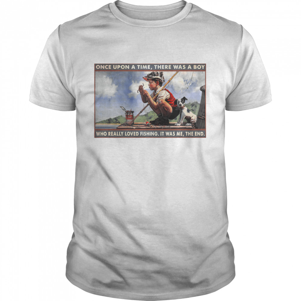 Boy Loved Fishing Once Upon A Time There Was A Boy Who Really Loved Fishing It Was Me The End shirt