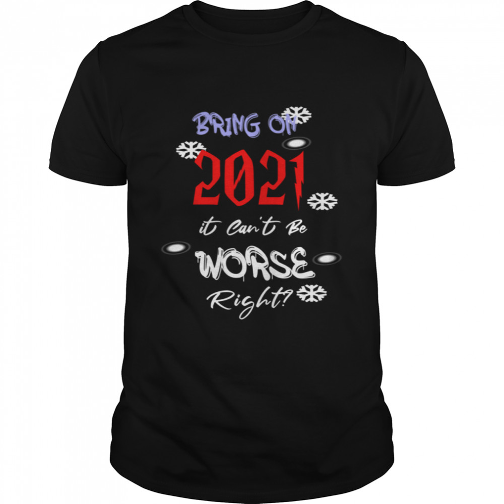 Bring On 2021 It Can’t Be Worse Right New Year Celebration shirt