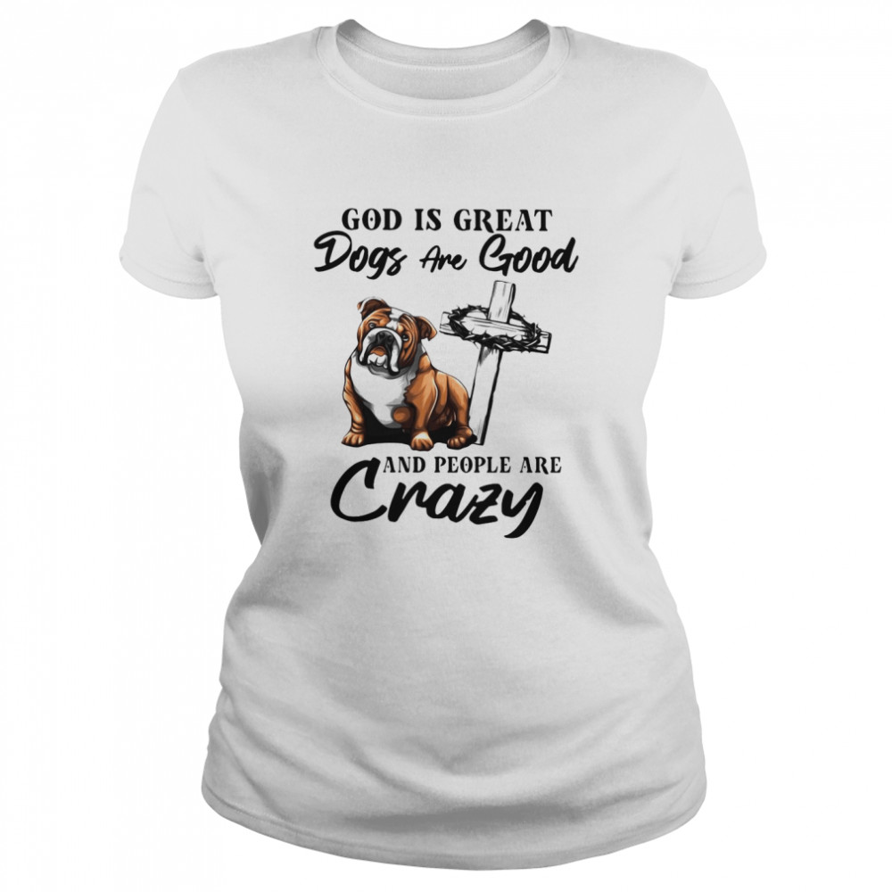 Bulldog God Is Great Dogs Are Good And People Are Crazy  Classic Women's T-shirt