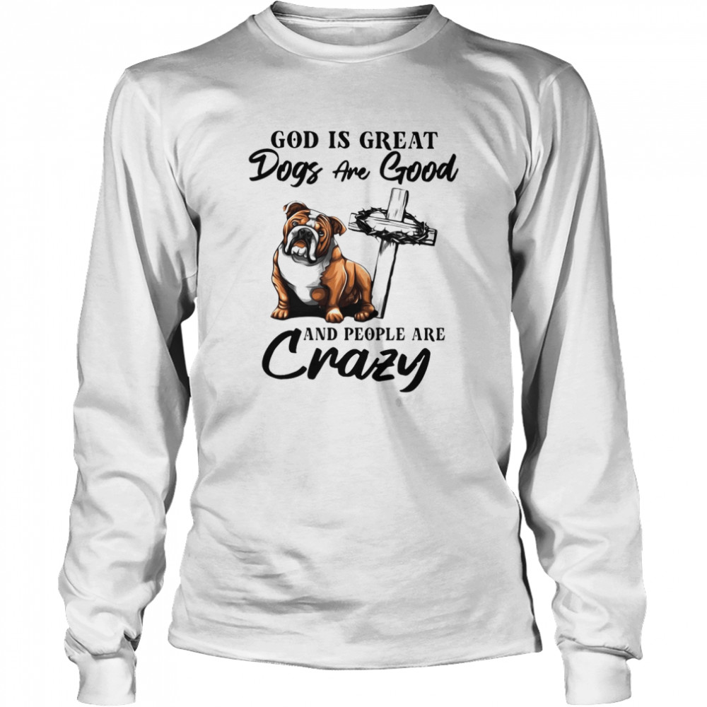 Bulldog God Is Great Dogs Are Good And People Are Crazy  Long Sleeved T-shirt