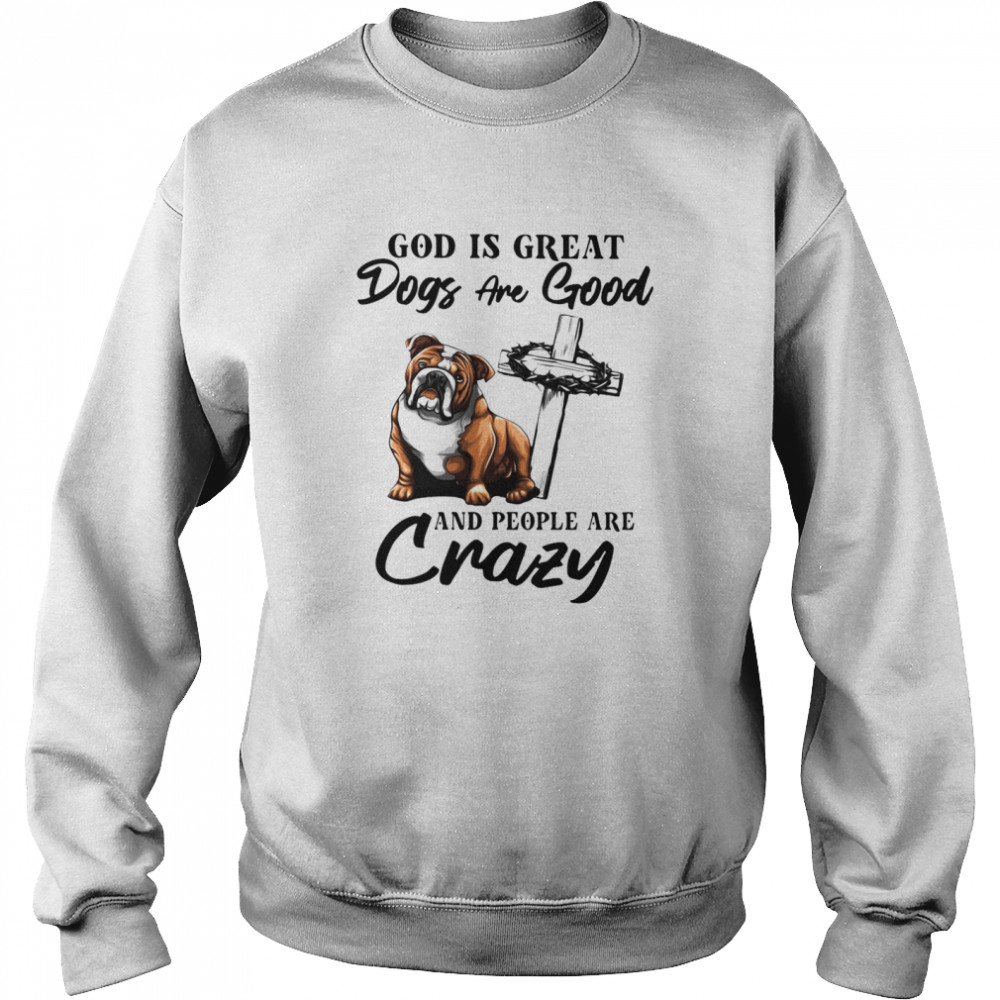 Bulldog God Is Great Dogs Are Good And People Are Crazy  Unisex Sweatshirt