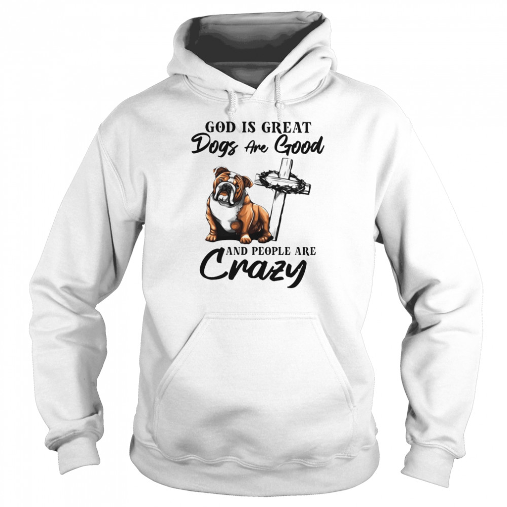 Bulldog God Is Great Dogs Are Good And People Are Crazy  Unisex Hoodie