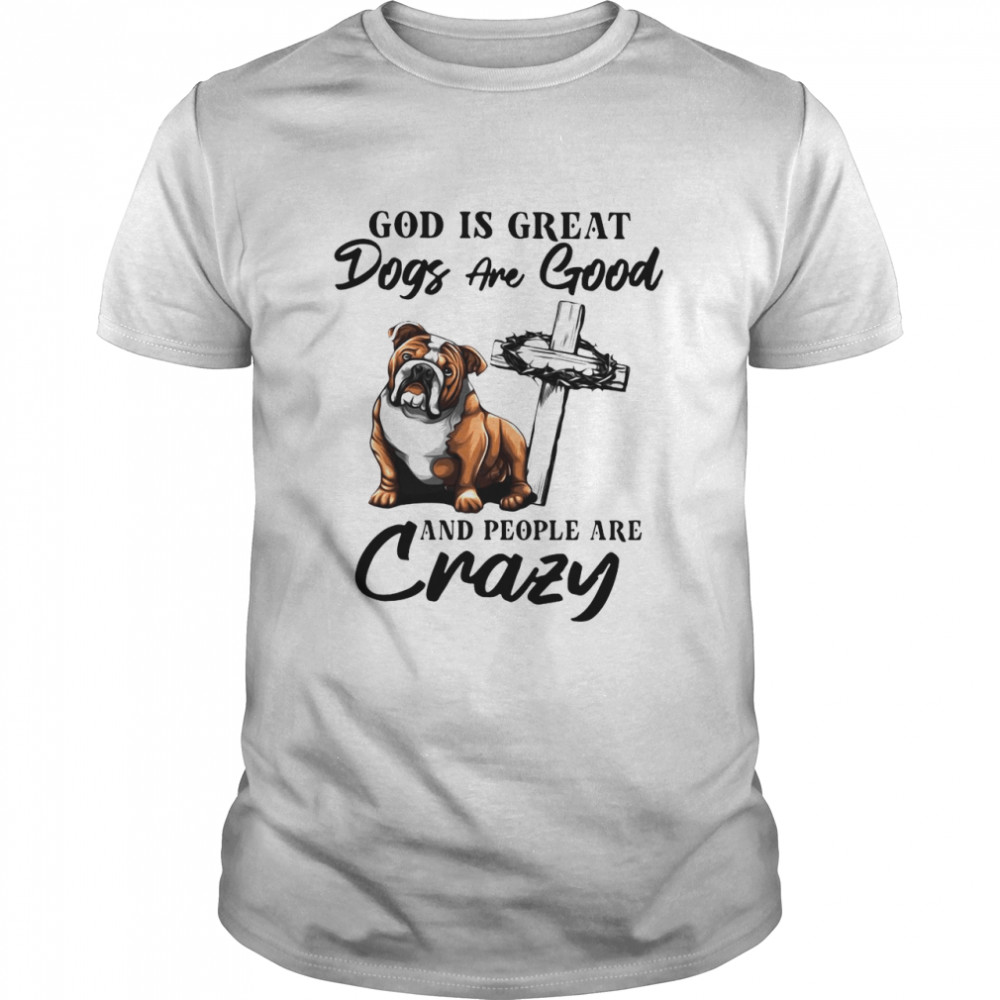 Bulldog God Is Great Dogs Are Good And People Are Crazy  Classic Men's T-shirt