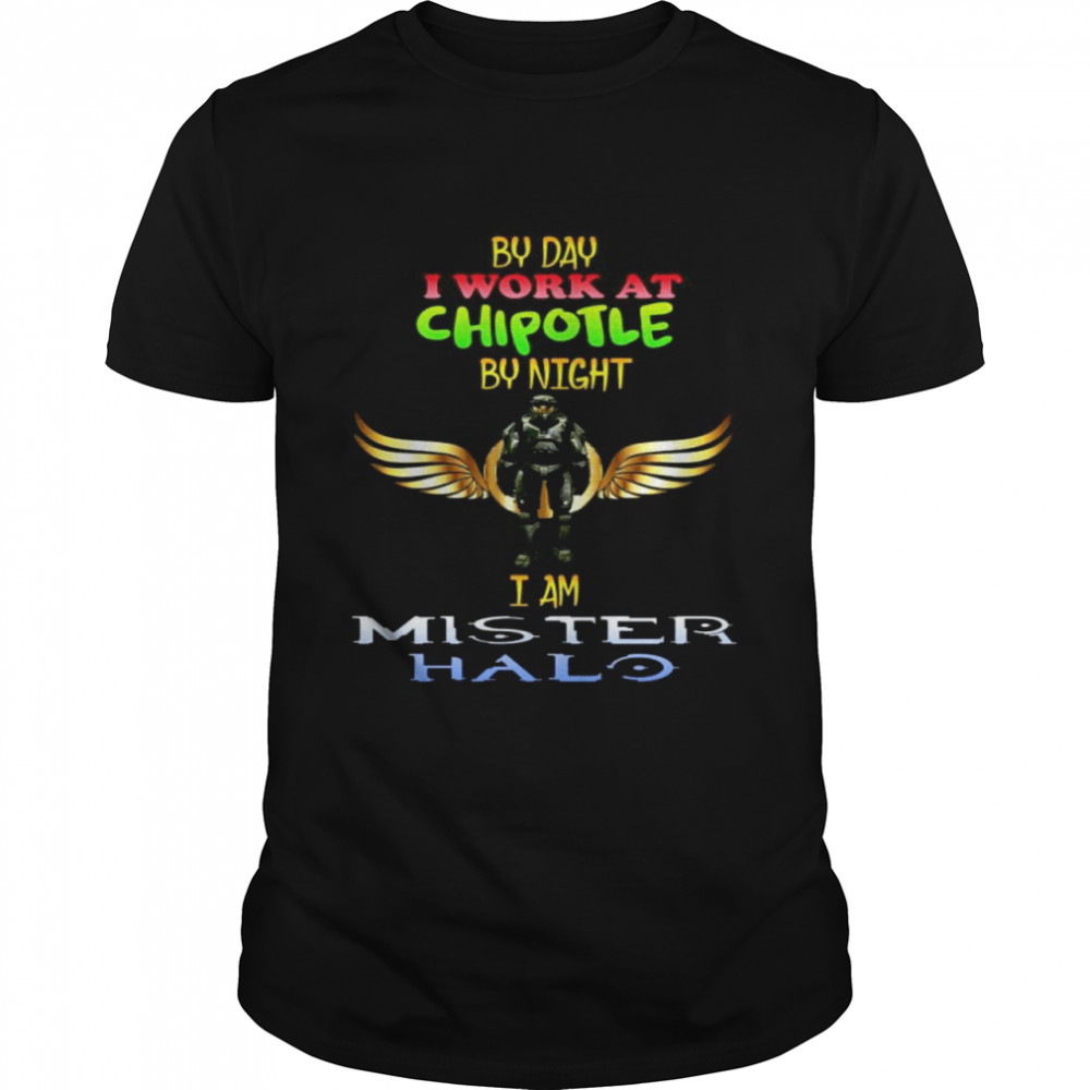 By day I work at chipotle by night I am mister halo shirt