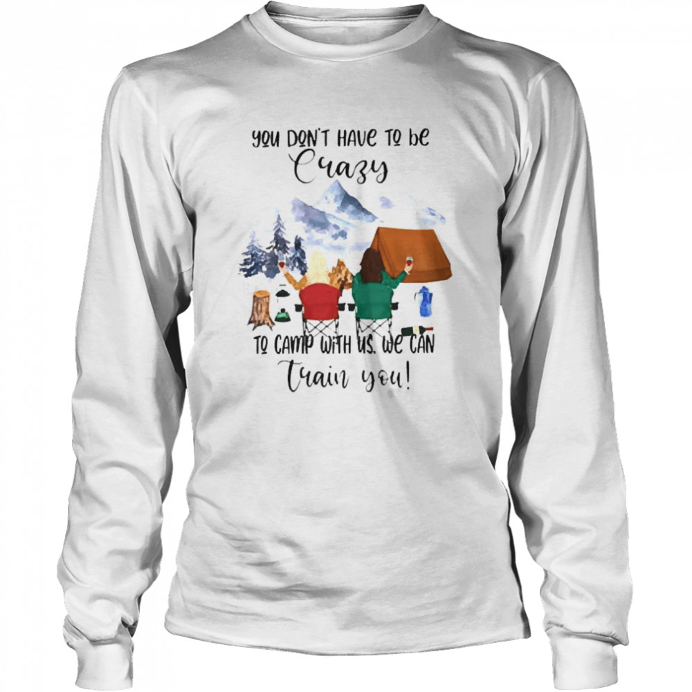 Camping You dont have to be crazy to camp with us we can train you  Long Sleeved T-shirt