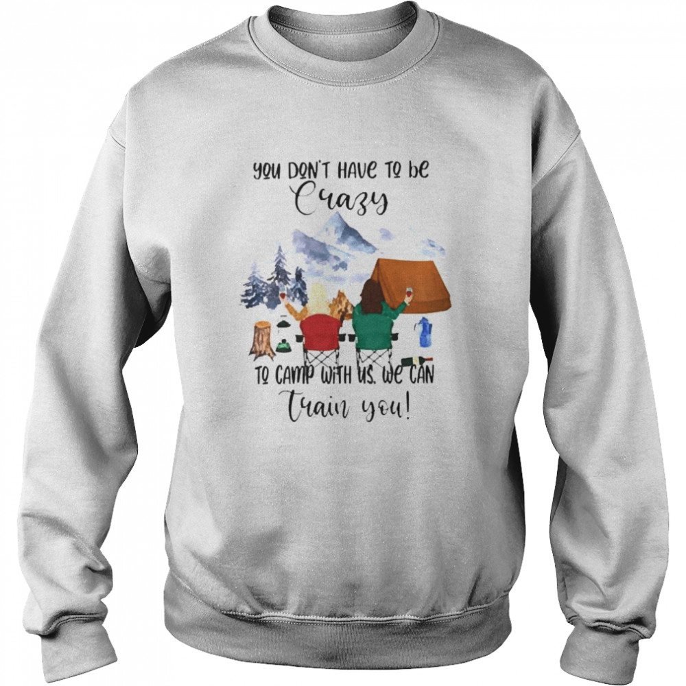 Camping You dont have to be crazy to camp with us we can train you  Unisex Sweatshirt