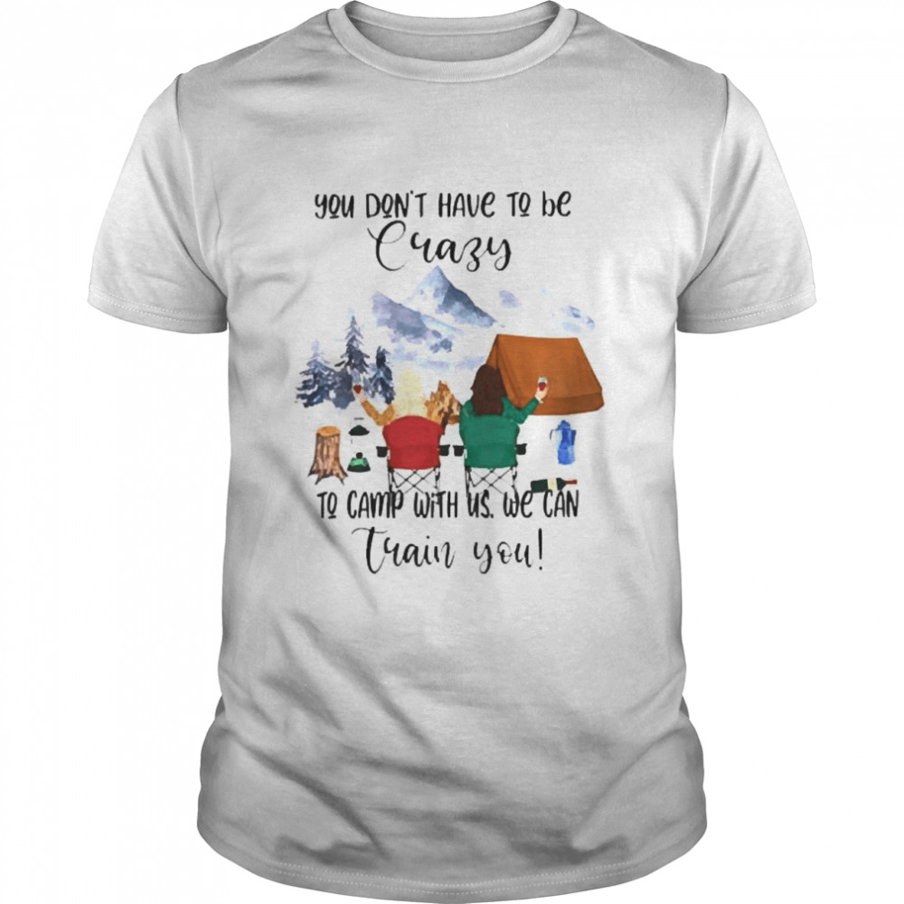 Camping You dont have to be crazy to camp with us we can train you  Classic Men's T-shirt