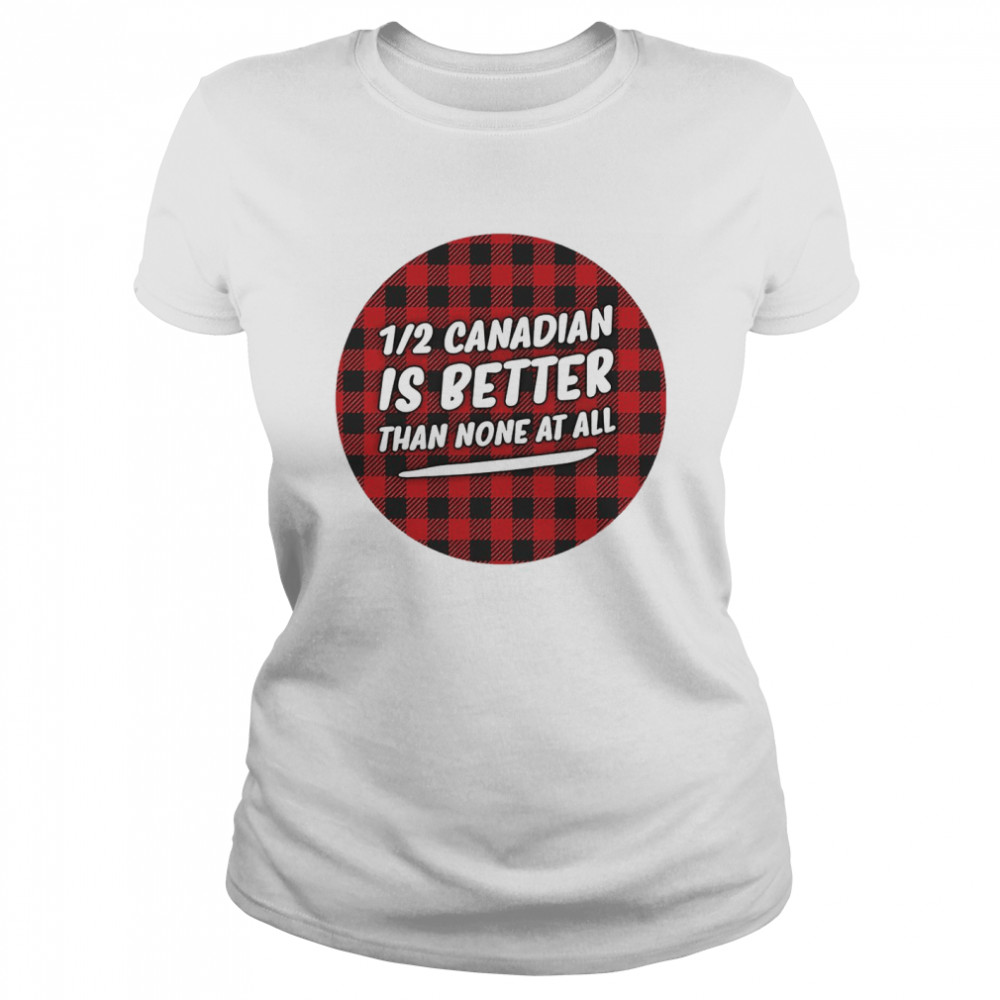 Canadian Is Better Than None At All  Classic Women's T-shirt