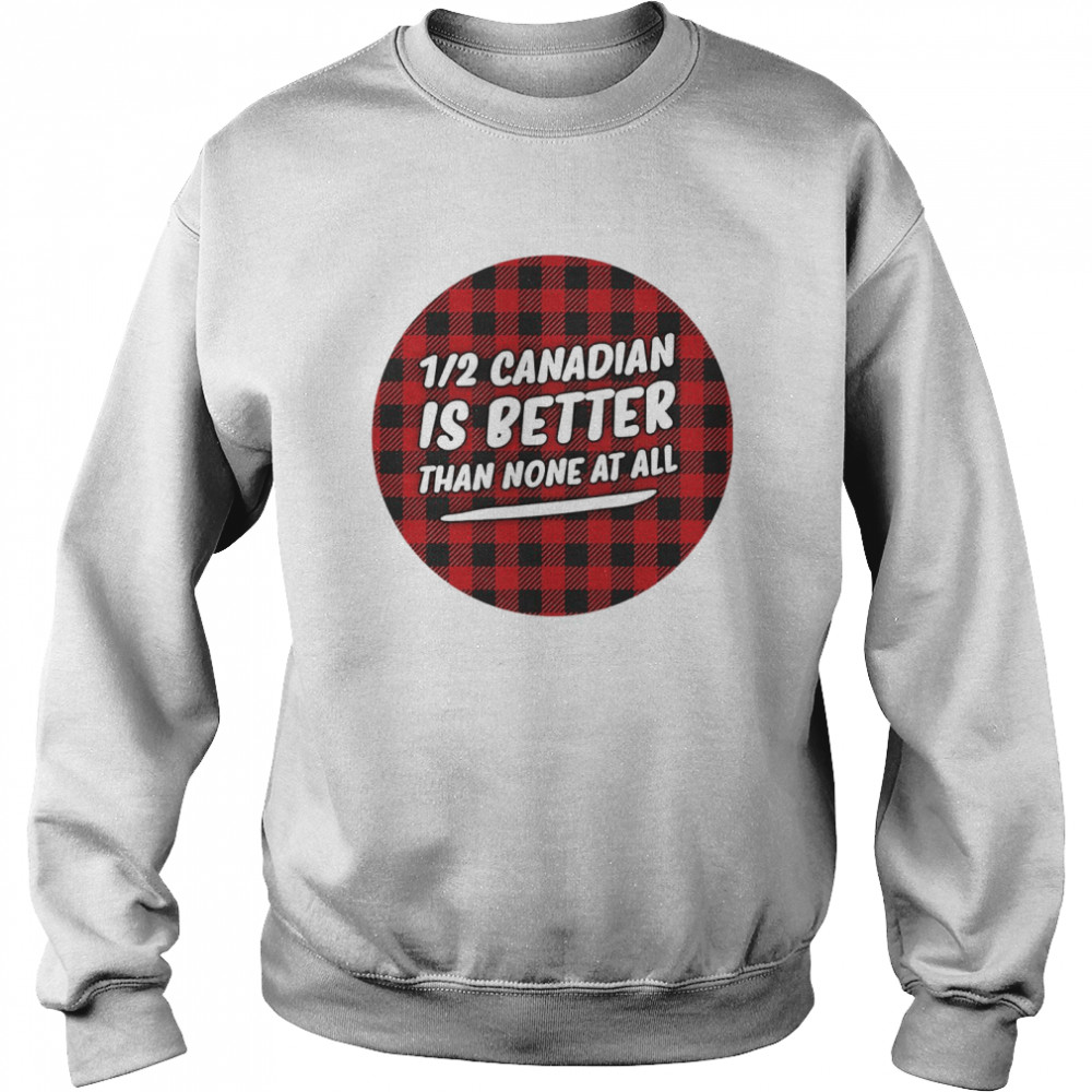 Canadian Is Better Than None At All  Unisex Sweatshirt