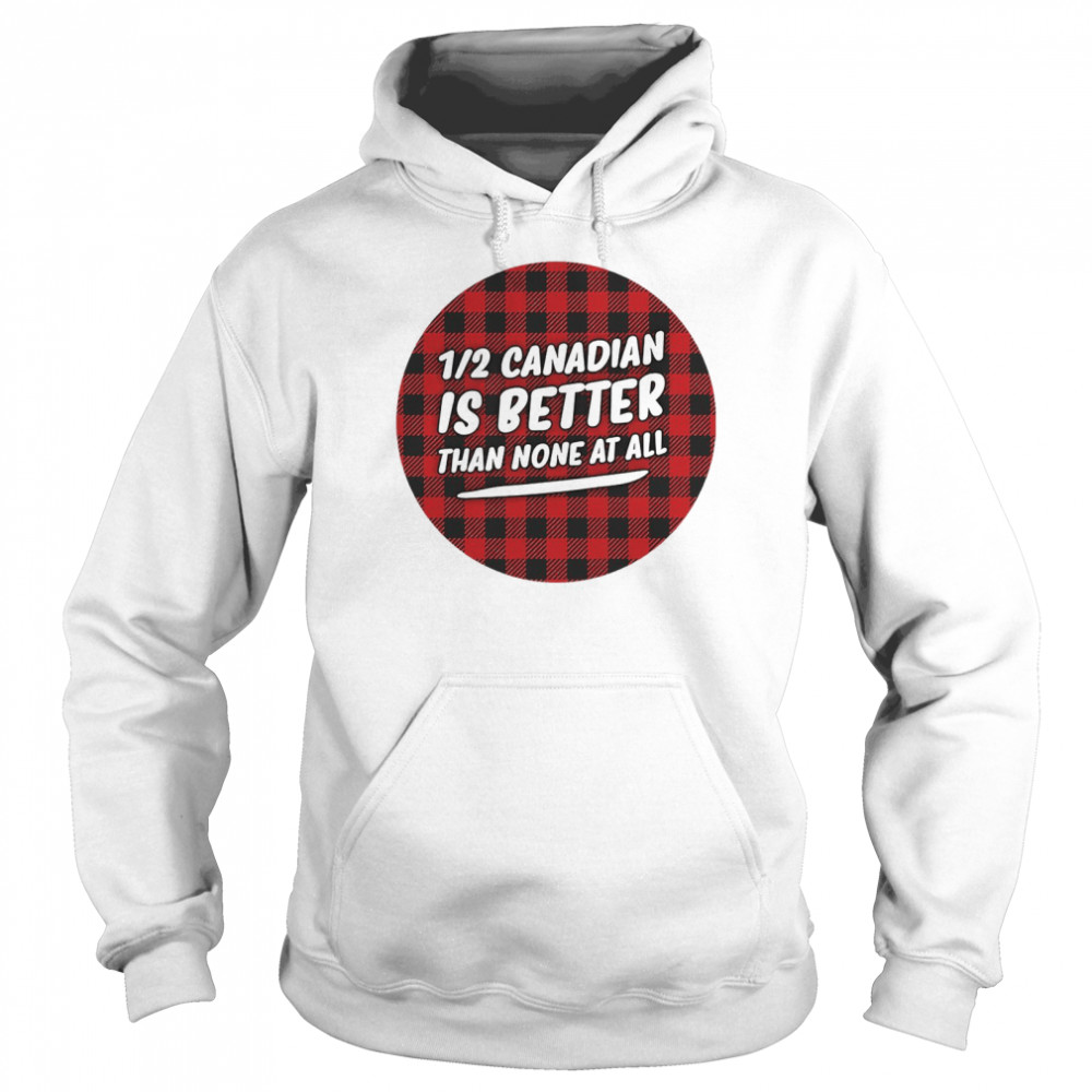 Canadian Is Better Than None At All  Unisex Hoodie