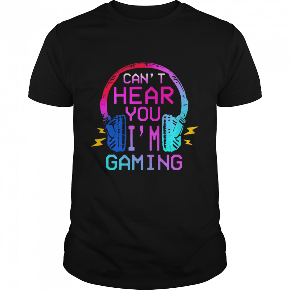 Can’t Hear You I’m Gaming shirt