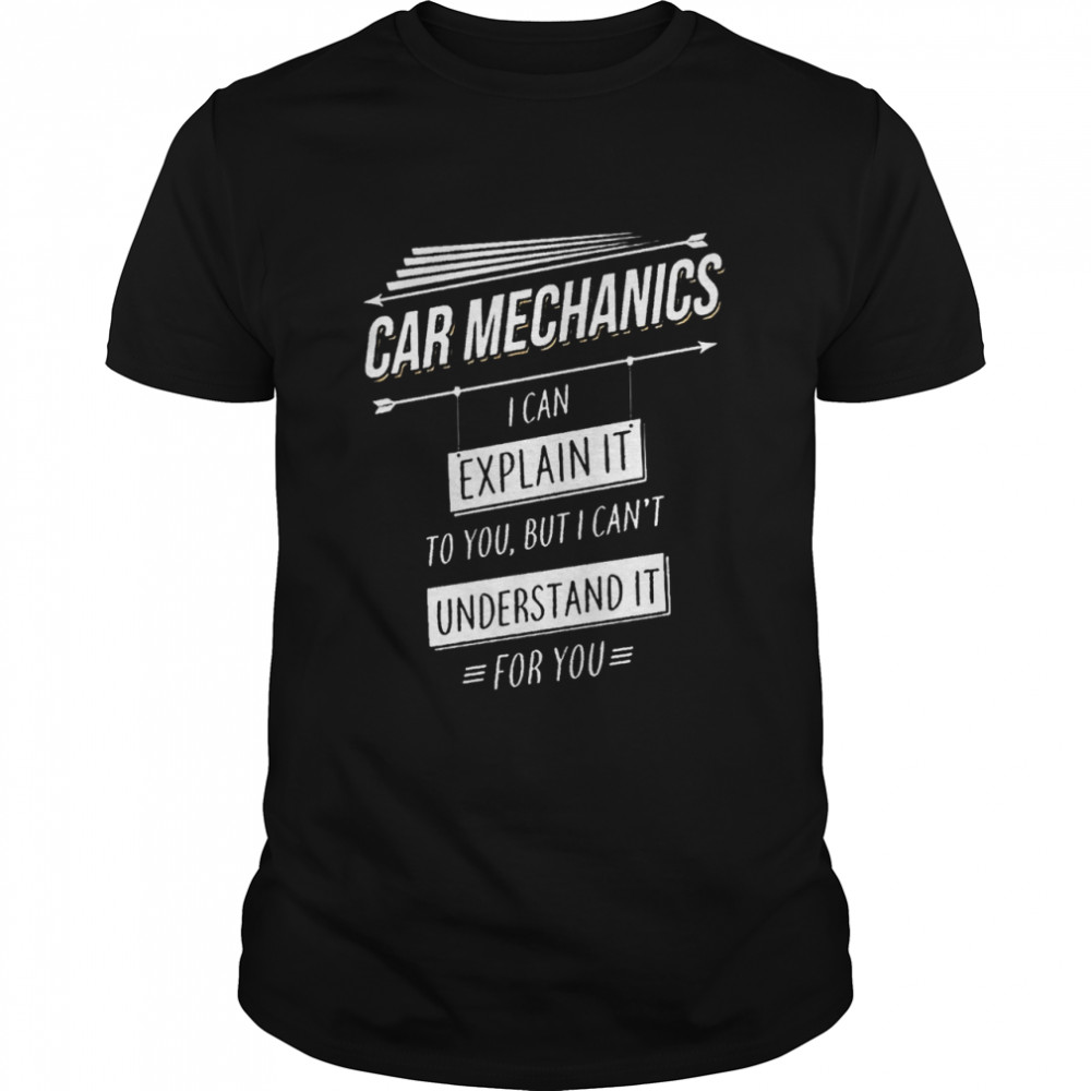 Car Mechanics I Can Explain It To You But I Cant Understand It For You shirt