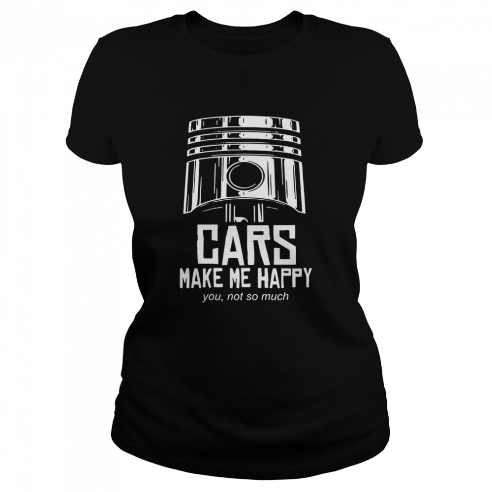 Cars make me happy you not so much  Classic Women's T-shirt