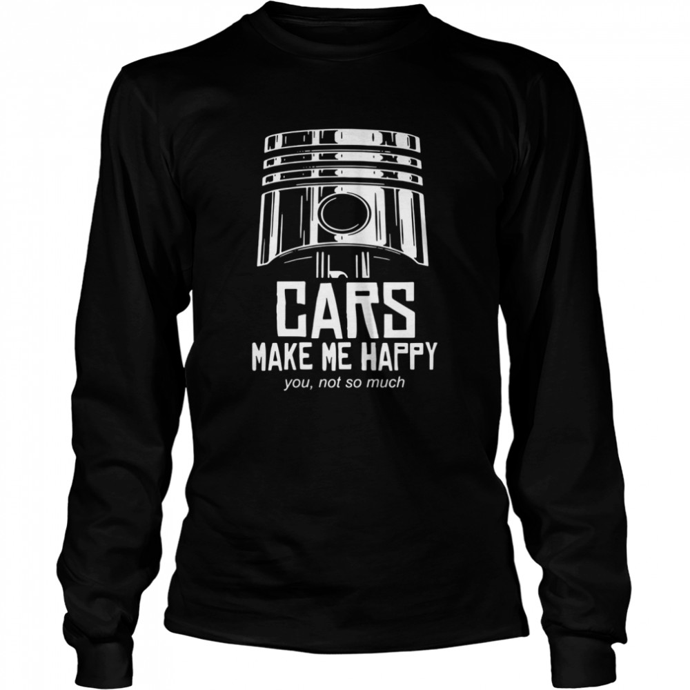 Cars make me happy you not so much  Long Sleeved T-shirt