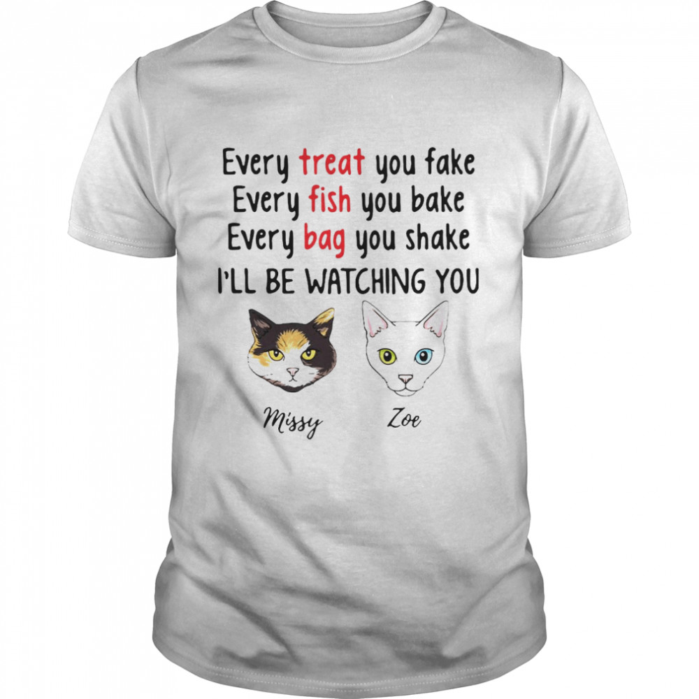 Cat Every Treat You Fake Every Fish You Bake I’ll Be Watching You shirt