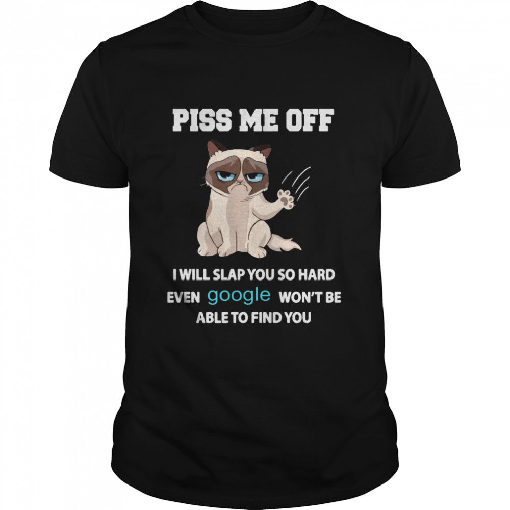 Cat Piss Me Off I Will Slap You So Hard Even Google Won’t Be Able To Find You shirt