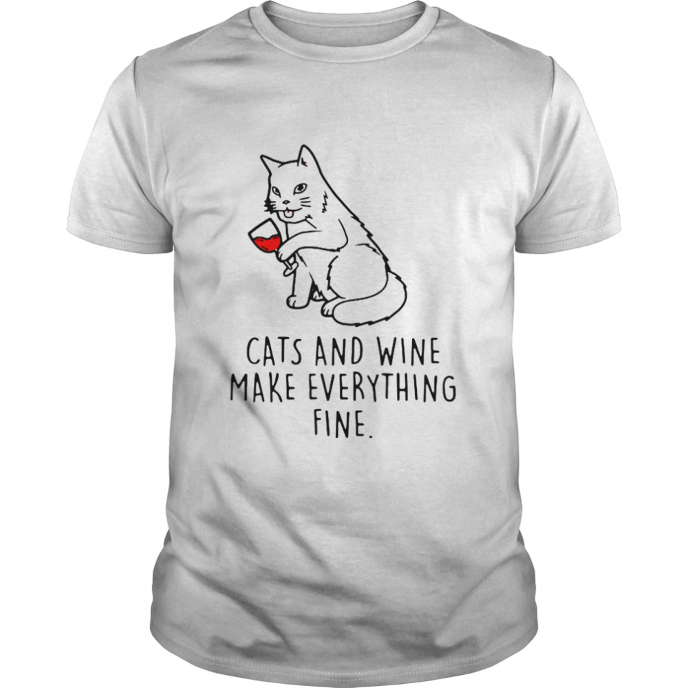 Cats And Wine Make Everything Fine shirt