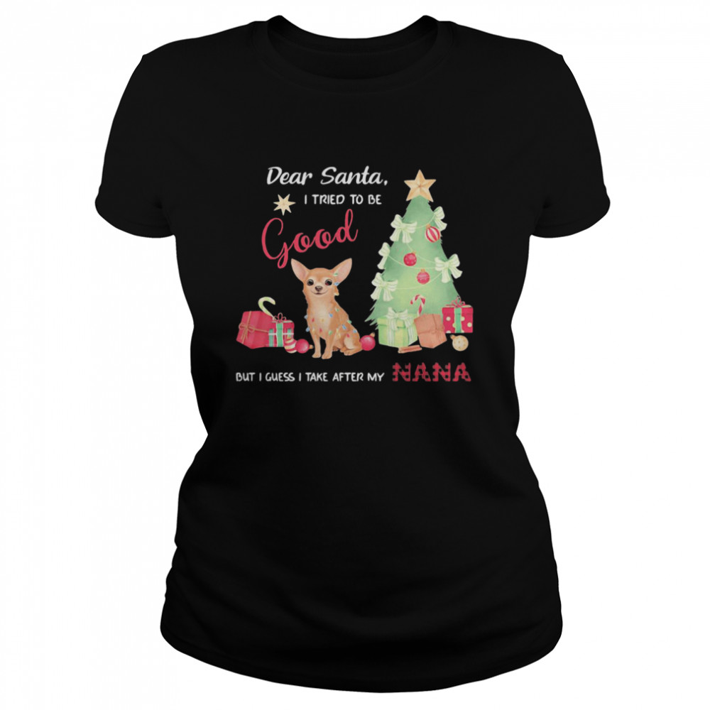 Chihuahua dear santa I tried to be good but I guess I take after my nana  Classic Women's T-shirt